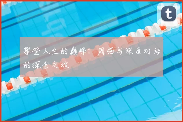 攀登人生的巅峰：周强与深度对话的探索之旅