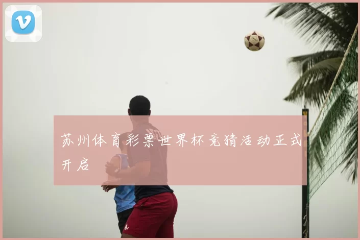 苏州体育彩票世界杯竞猜活动正式开启