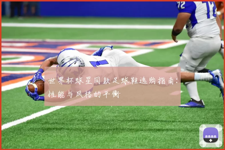 世界杯球星同款足球鞋选购指南：性能与风格的平衡