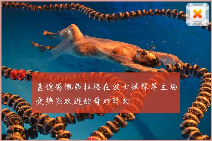 基德感慨弗拉格在波士顿绿军主场受热烈欢迎的奇妙时刻