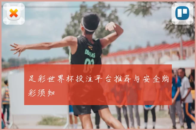 足彩世界杯投注平台推荐与安全购彩须知